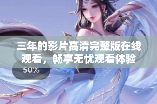 三年的影片高清完整版在线观看，畅享无忧观看体验