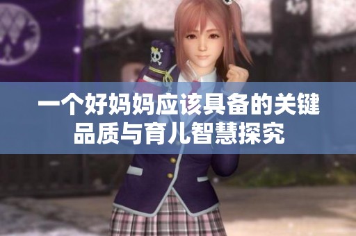 一个好妈妈应该具备的关键品质与育儿智慧探究