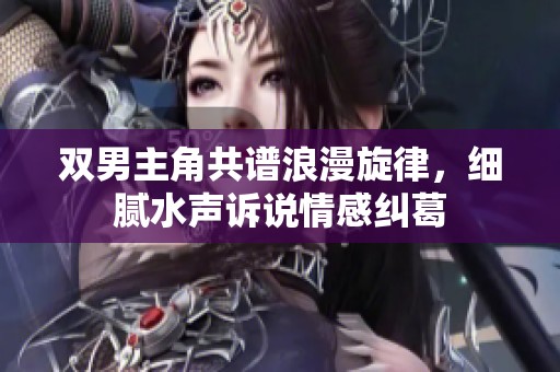 双男主角共谱浪漫旋律，细腻水声诉说情感纠葛