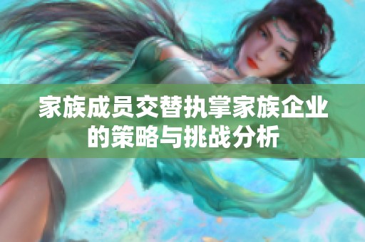 家族成员交替执掌家族企业的策略与挑战分析