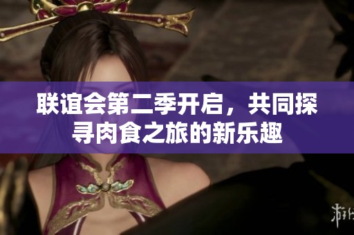 联谊会第二季开启，共同探寻肉食之旅的新乐趣