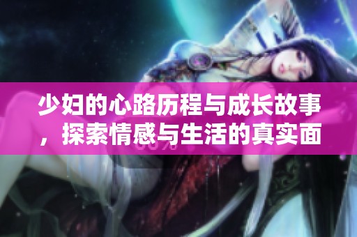少妇的心路历程与成长故事，探索情感与生活的真实面貌