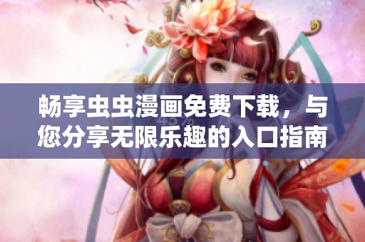 畅享虫虫漫画免费下载，与您分享无限乐趣的入口指南