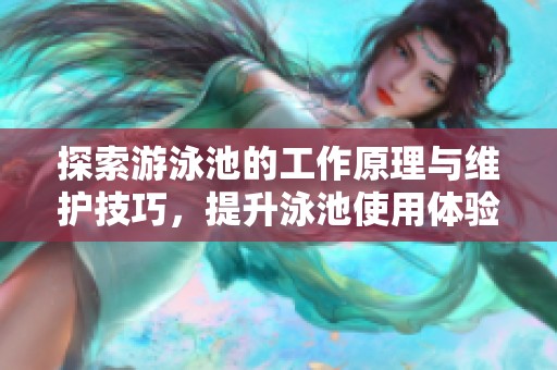 探索游泳池的工作原理与维护技巧，提升泳池使用体验