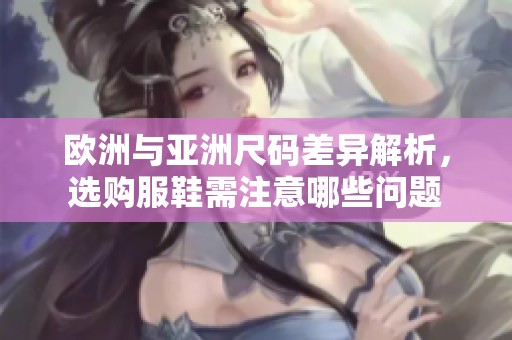 欧洲与亚洲尺码差异解析，选购服鞋需注意哪些问题