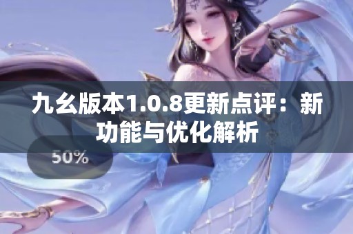 九幺版本1.0.8更新点评：新功能与优化解析