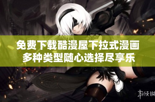 免费下载酷漫屋下拉式漫画 多种类型随心选择尽享乐趣
