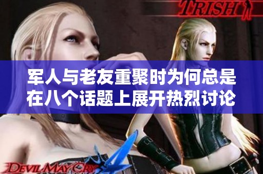 军人与老友重聚时为何总是在八个话题上展开热烈讨论