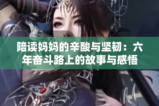 陪读妈妈的辛酸与坚韧：六年奋斗路上的故事与感悟