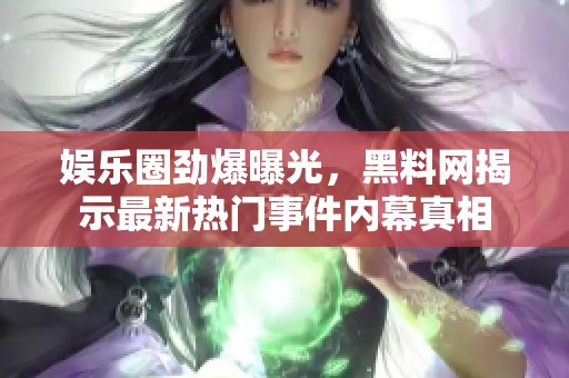 娱乐圈劲爆曝光，黑料网揭示最新热门事件内幕真相