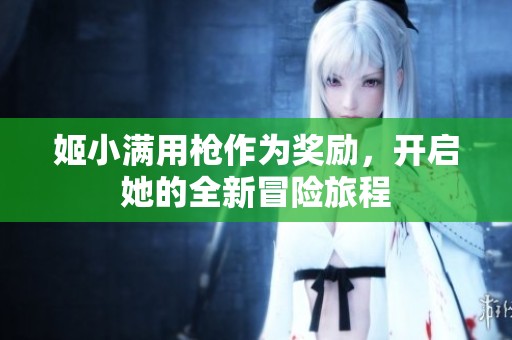 姬小满用枪作为奖励，开启她的全新冒险旅程
