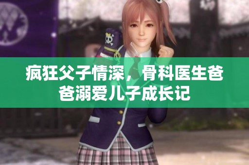 疯狂父子情深，骨科医生爸爸溺爱儿子成长记