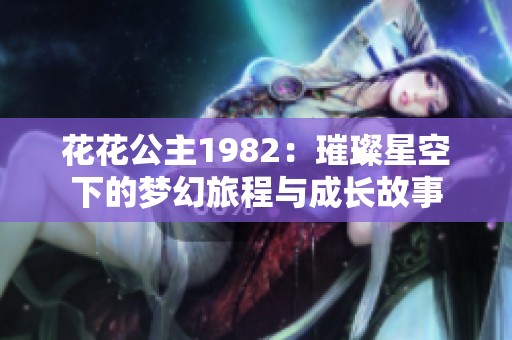 花花公主1982：璀璨星空下的梦幻旅程与成长故事
