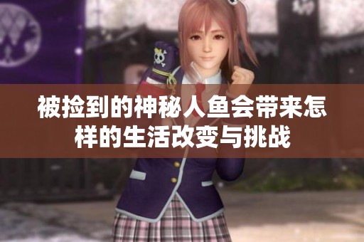被捡到的神秘人鱼会带来怎样的生活改变与挑战