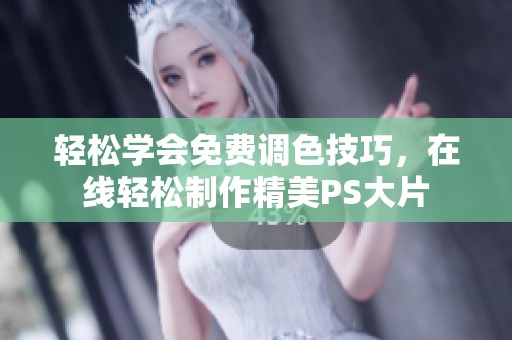 轻松学会免费调色技巧，在线轻松制作精美PS大片