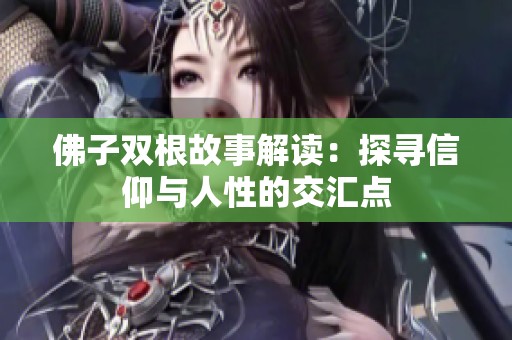 佛子双根故事解读：探寻信仰与人性的交汇点