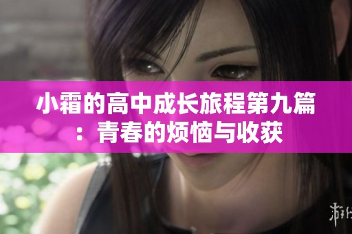 小霜的高中成长旅程第九篇：青春的烦恼与收获