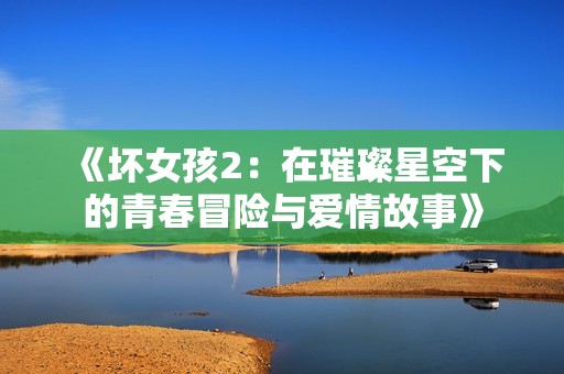 《坏女孩2：在璀璨星空下的青春冒险与爱情故事》
