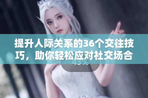 提升人际关系的36个交往技巧，助你轻松应对社交场合