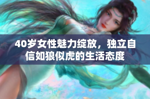 40岁女性魅力绽放，独立自信如狼似虎的生活态度