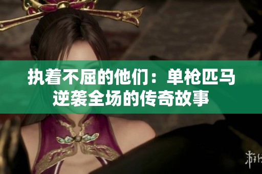 执着不屈的他们：单枪匹马逆袭全场的传奇故事