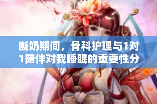 断奶期间，骨科护理与1对1陪伴对我睡眠的重要性分析
