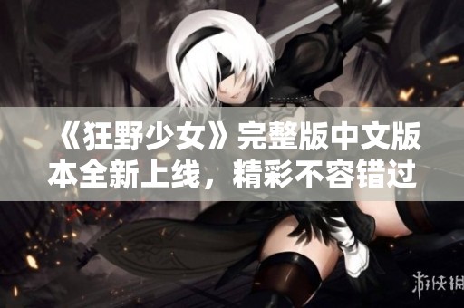 《狂野少女》完整版中文版本全新上线，精彩不容错过