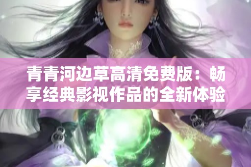 青青河边草高清免费版：畅享经典影视作品的全新体验