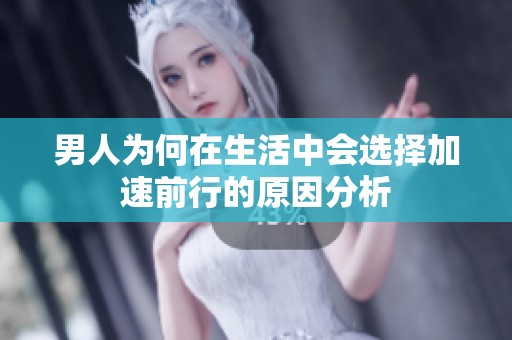 男人为何在生活中会选择加速前行的原因分析
