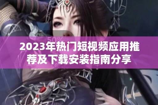 2023年热门短视频应用推荐及下载安装指南分享