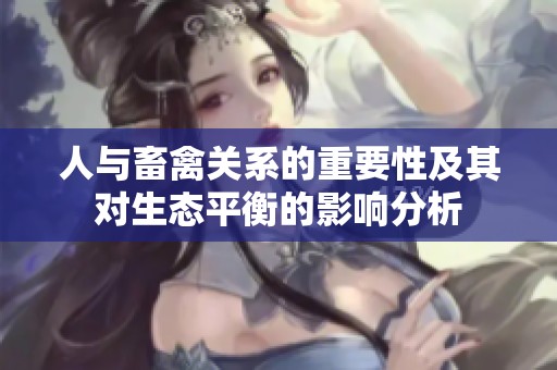 人与畜禽关系的重要性及其对生态平衡的影响分析