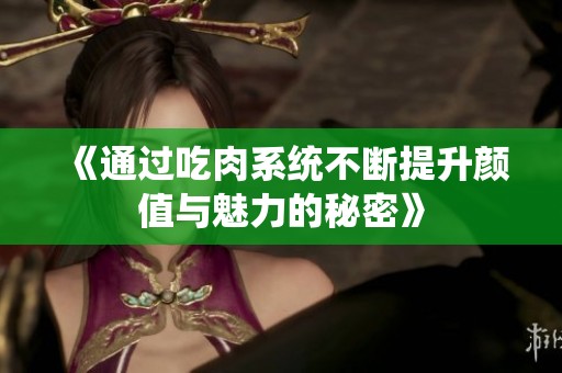 《通过吃肉系统不断提升颜值与魅力的秘密》