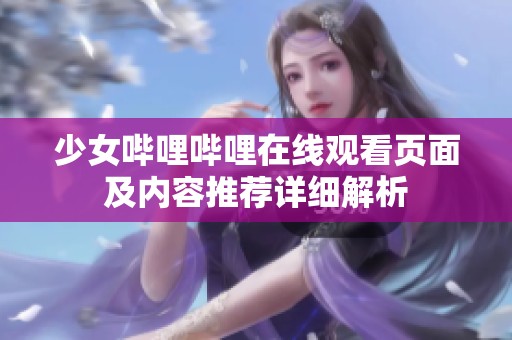 少女哔哩哔哩在线观看页面及内容推荐详细解析