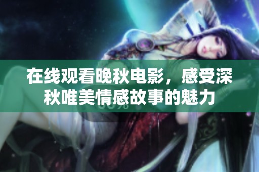在线观看晚秋电影，感受深秋唯美情感故事的魅力