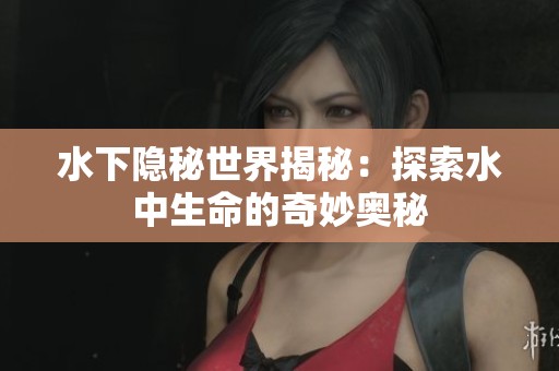 水下隐秘世界揭秘：探索水中生命的奇妙奥秘