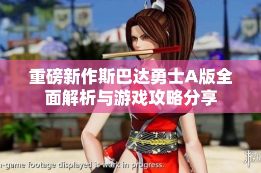 重磅新作斯巴达勇士A版全面解析与游戏攻略分享