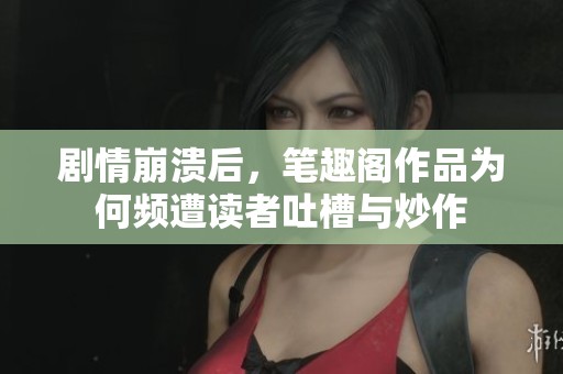 剧情崩溃后，笔趣阁作品为何频遭读者吐槽与炒作