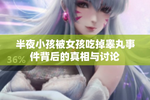 半夜小孩被女孩吃掉睾丸事件背后的真相与讨论
