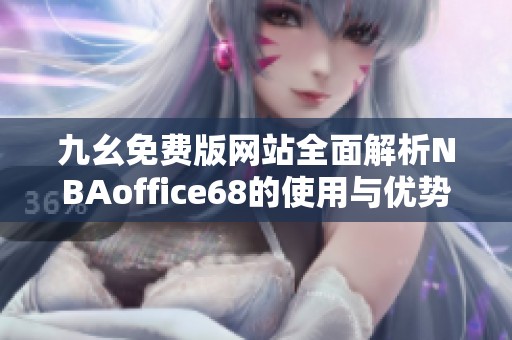 九幺免费版网站全面解析NBAoffice68的使用与优势