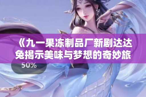 《九一果冻制品厂新剧达达兔揭示美味与梦想的奇妙旅程》