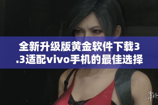 全新升级版黄金软件下载3.3适配vivo手机的最佳选择