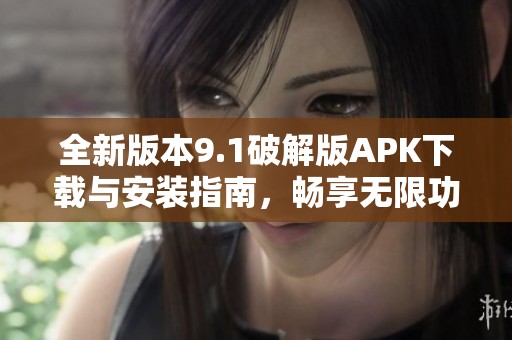 全新版本9.1破解版APK下载与安装指南，畅享无限功能