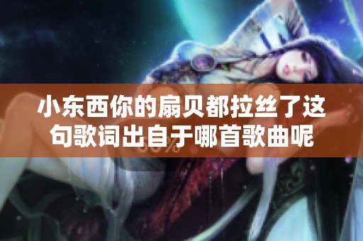 小东西你的扇贝都拉丝了这句歌词出自于哪首歌曲呢