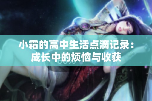 小霜的高中生活点滴记录：成长中的烦恼与收获
