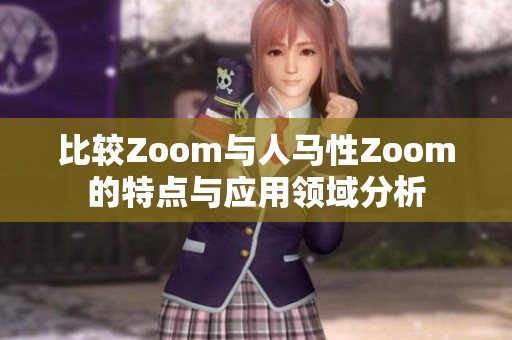 比较Zoom与人马性Zoom的特点与应用领域分析