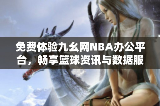 免费体验九幺网NBA办公平台，畅享篮球资讯与数据服务