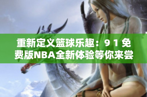 重新定义篮球乐趣：9 1 免费版NBA全新体验等你来尝试