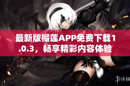最新版榴莲APP免费下载1.0.3，畅享精彩内容体验