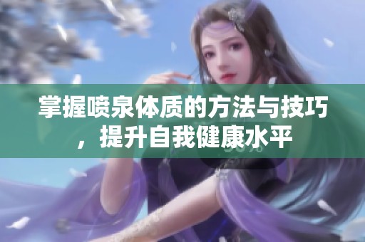掌握喷泉体质的方法与技巧，提升自我健康水平