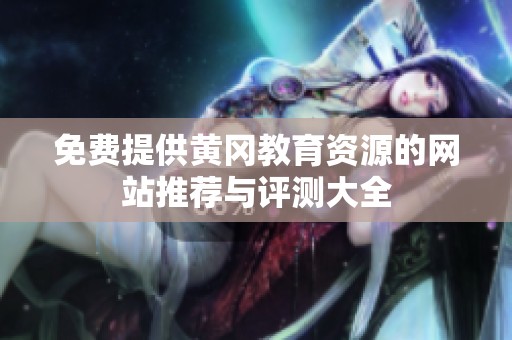免费提供黄冈教育资源的网站推荐与评测大全
